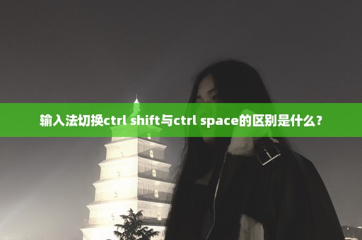 输入法切换ctrl+shift与ctrl+space的区别是什么？