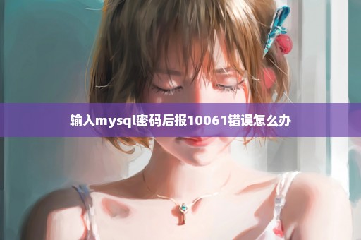 输入mysql密码后报10061错误怎么办