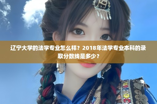 辽宁大学的法学专业怎么样？2018年法学专业本科的录取分数线是多少？