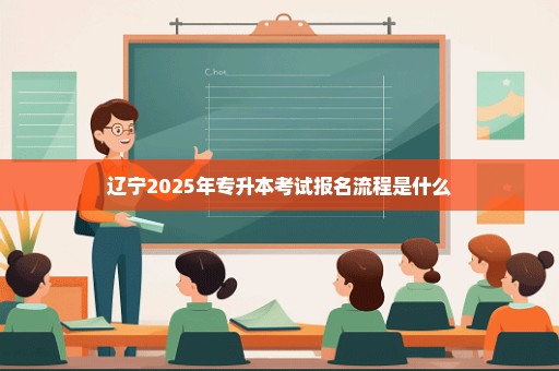 辽宁2025年专升本考试报名流程是什么