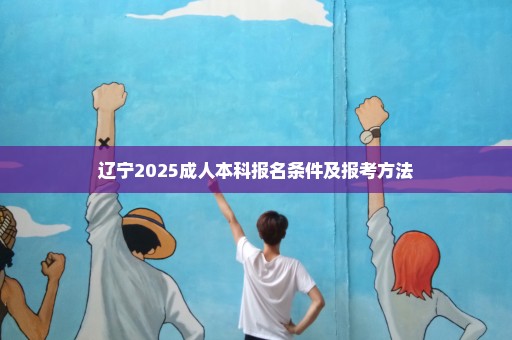 辽宁2025成人本科报名条件及报考方法