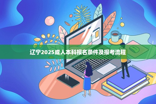 辽宁2025成人本科报名条件及报考流程