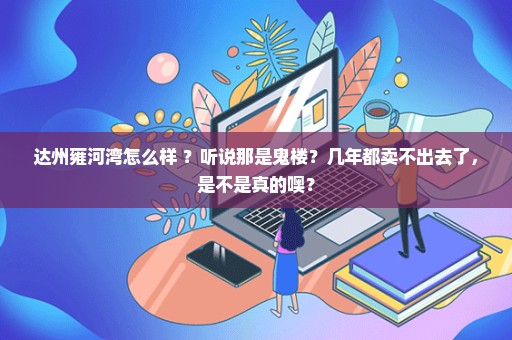 达州雍河湾怎么样 ？听说那是鬼楼？几年都卖不出去了，是不是真的噢？