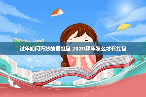 过年如何巧妙的要红包 2020拜年怎么才有红包