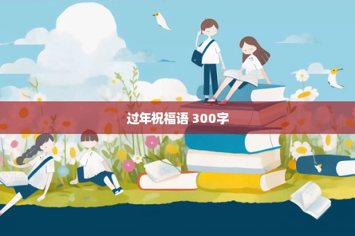 过年祝福语 300字