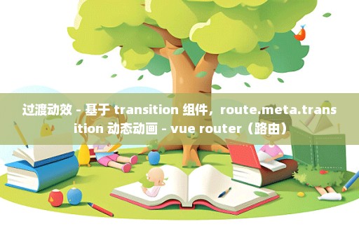 过渡动效 - 基于 transition 组件，route.meta.transition 动态动画 - vue router（路由）