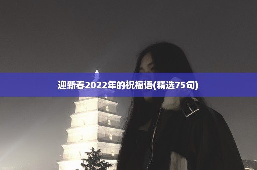 迎新春2022年的祝福语(精选75句)