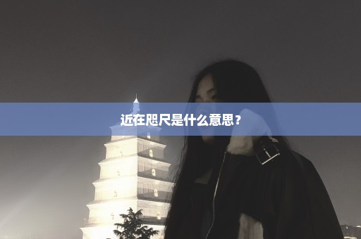 近在咫尺是什么意思？