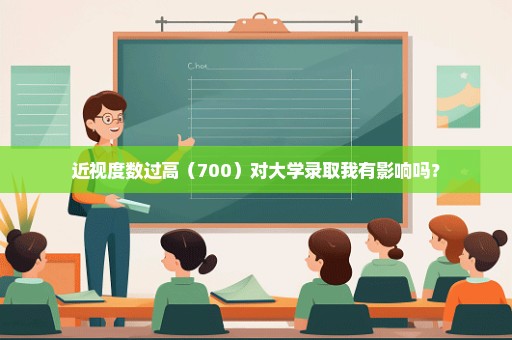 近视度数过高（700）对大学录取我有影响吗？