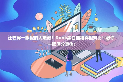 还在穿一眼假的大爆款？Dunk黑白熊猫真假对比！教你一眼区分真伪！