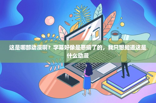 这是哪部动漫啊？字幕好像是恶搞了的，我只想知道这是什么动漫