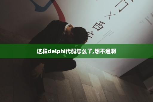 这段delphi代码怎么了,想不通啊