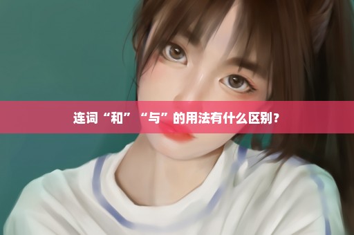 连词“和”“与”的用法有什么区别？