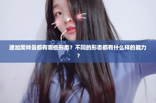 迪加奥特曼都有哪些形态？不同的形态都有什么样的能力？