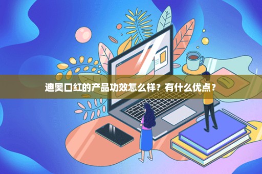 迪奥口红的产品功效怎么样？有什么优点？