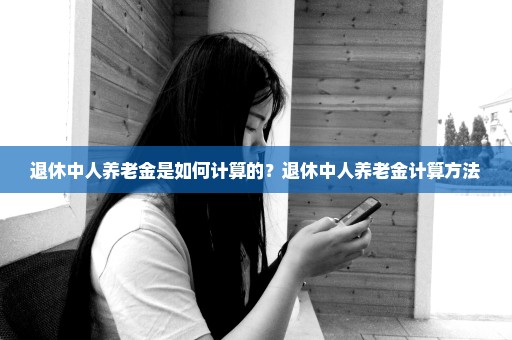 退休中人养老金是如何计算的？退休中人养老金计算方法