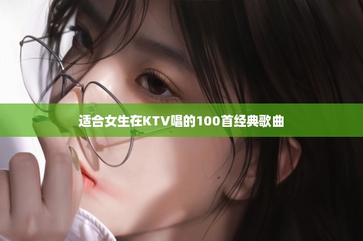 适合女生在KTV唱的100首经典歌曲