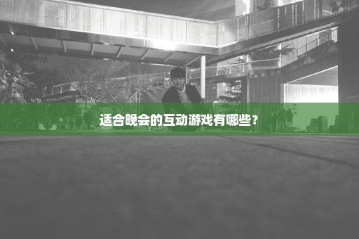 适合晚会的互动游戏有哪些？