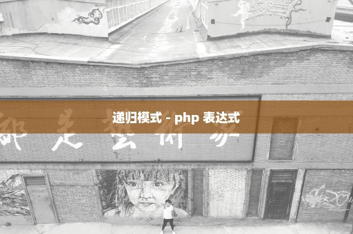 递归模式 - php 表达式