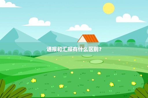 通报和汇报有什么区别？