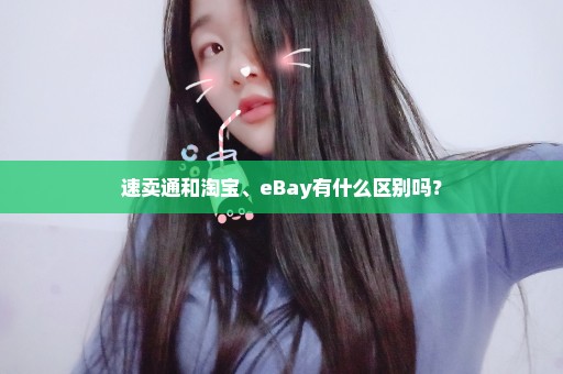 速卖通和淘宝、eBay有什么区别吗？