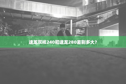 速龙双核240和速龙280差别多大？