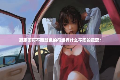 道家画符不同颜色的符纸有什么不同的意思?