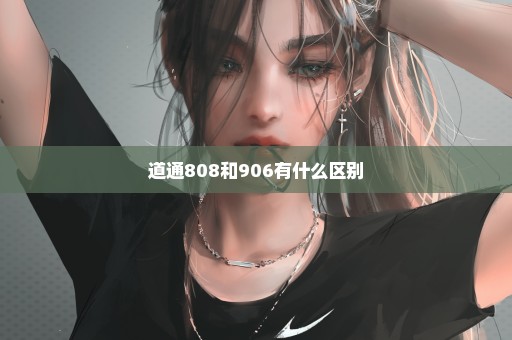 道通808和906有什么区别