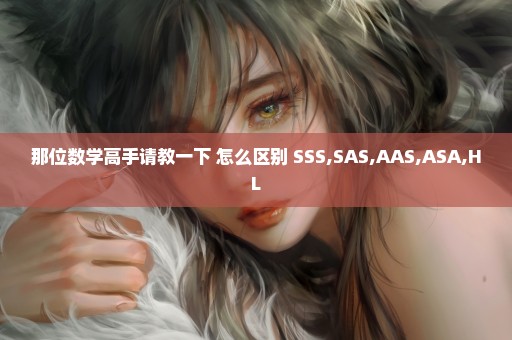 那位数学高手请教一下 怎么区别 SSS,SAS,AAS,ASA,HL