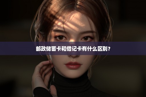 邮政储蓄卡和借记卡有什么区别？