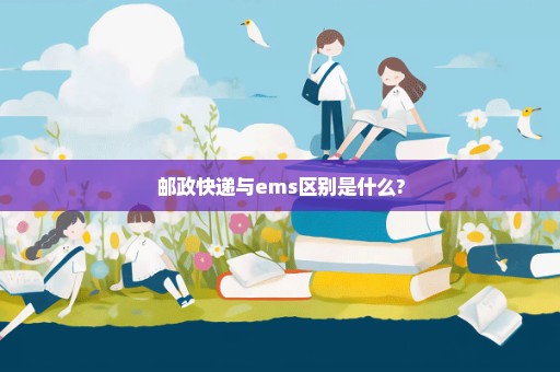 邮政快递与ems区别是什么?