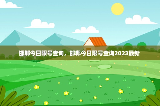 邯郸今日限号查询，邯郸今日限号查询2023最新 