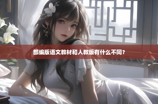 部编版语文教材和人教版有什么不同？