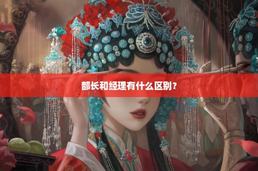 部长和经理有什么区别？