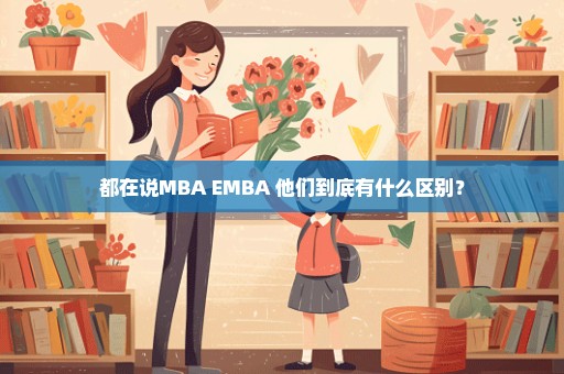 都在说MBA EMBA 他们到底有什么区别？