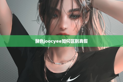 酵色joocyee如何区别真假