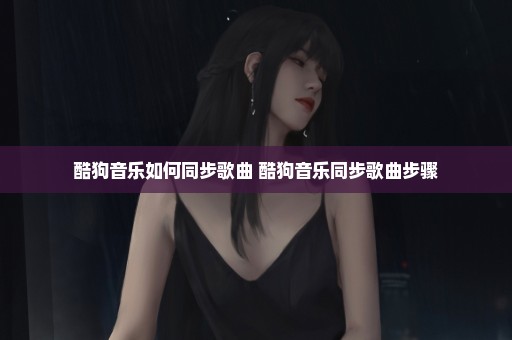 酷狗音乐如何同步歌曲 酷狗音乐同步歌曲步骤