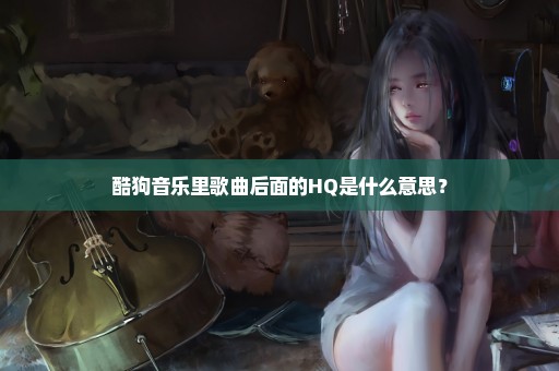 酷狗音乐里歌曲后面的HQ是什么意思？