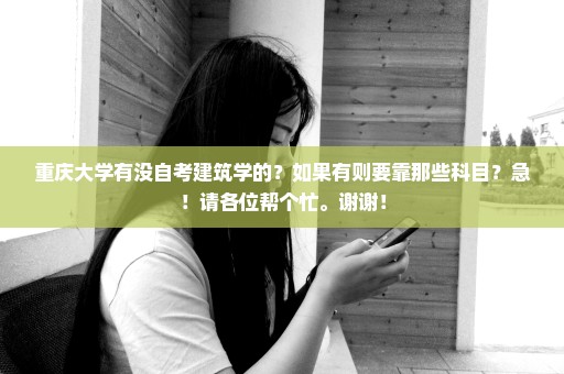 重庆大学有没自考建筑学的？如果有则要靠那些科目？急！请各位帮个忙。谢谢！