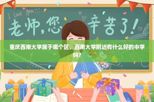 重庆西南大学属于哪个区，西南大学附近有什么好的中学吗？