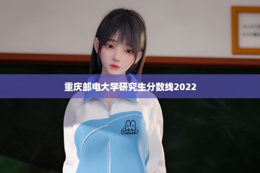 重庆邮电大学研究生分数线2022