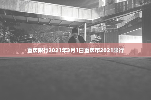 重庆限行2021年3月1日重庆市2021限行