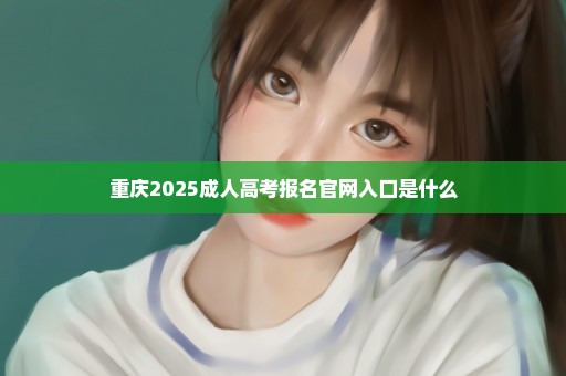 重庆2025成人高考报名官网入口是什么