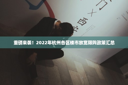 重磅来袭！2022年杭州各区楼市放宽限购政策汇总