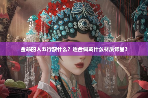 金命的人五行缺什么？适合佩戴什么材质饰品？