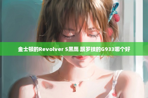 金士顿的Revolver S黑鹰 跟罗技的G933哪个好