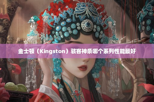 金士顿（Kingston）骇客神条哪个系列性能最好