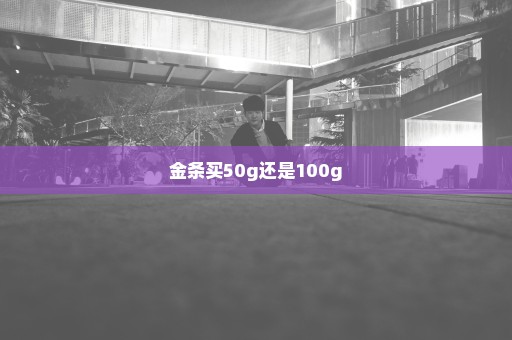 金条买50g还是100g