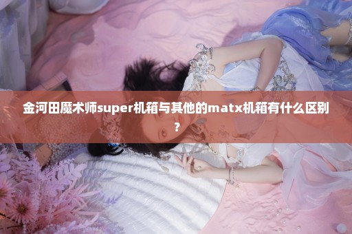 金河田魔术师super机箱与其他的matx机箱有什么区别？