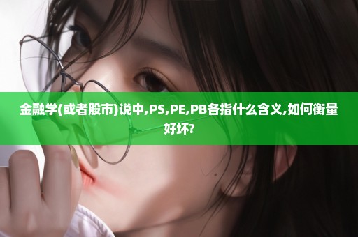 金融学(或者股市)说中,PS,PE,PB各指什么含义,如何衡量好坏?